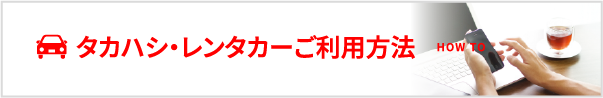 タカハシ・レンタカーご利用方法